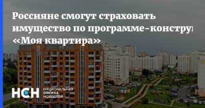 Россияне смогут страховать имущество по программе-конструктору «Моя квартира»