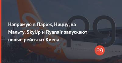 Напрямую в Париж, Ниццу, на Мальту. SkyUp и Ryanair запускают новые рейсы из Киева