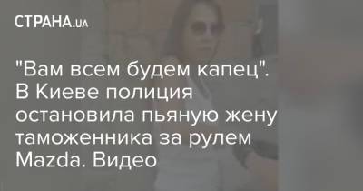 "Вам всем будем капец". В Киеве полиция остановила пьяную жену таможенника за рулем Mazda. Видео