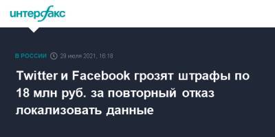 Twitter и Facebook грозят штрафы по 18 млн руб. за повторный отказ локализовать данные