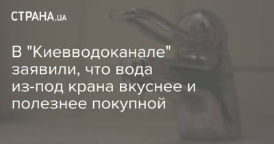 В "Киевводоканале" заявили, что вода из-под крана вкуснее и полезнее покупной