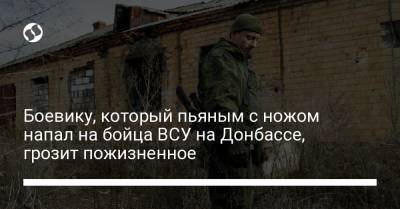 Боевику, который пьяным с ножом напал на бойца ВСУ на Донбассе, грозит пожизненное