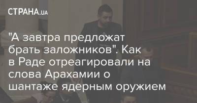 "А завтра предложат брать заложников". Как в Раде отреагировали на слова Арахамии о шантаже ядерным оружием