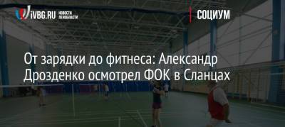 От зарядки до фитнеса: Александр Дрозденко осмотрел ФОК в Сланцах