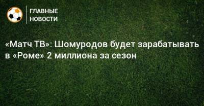 «Матч ТВ»: Шомуродов будет зарабатывать в «Роме» 2 миллиона за сезон
