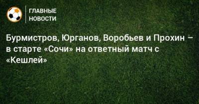 Бурмистров, Юрганов, Воробьев и Прохин – в старте «Сочи» на ответный матч с «Кешлей»