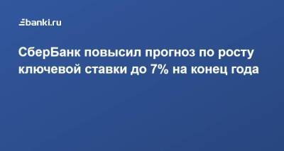 СберБанк повысил прогноз по росту ключевой ставки до 7% на конец года