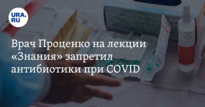 Врач Проценко на лекции «Знания» запретил антибиотики при COVID