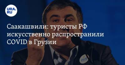 Саакашвили: туристы РФ искусственно распространили COVID в Грузии