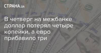В четверг на межбанке доллар потерял четыре копейки, а евро прибавило три - strana.ua - Украина