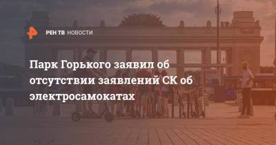 Парк Горького заявил об отсутствии заявлений СК об электросамокатах