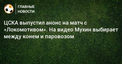 ЦСКА выпустил анонс на матч с «Локомотивом». На видео Мухин выбирает между конем и паровозом