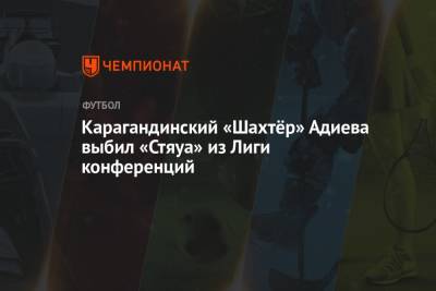 Карагандинский «Шахтёр» Адиева выбил «Стяуа» из Лиги конференций