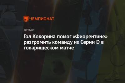 Гол Кокорина помог «Фиорентине» разгромить команду из Серии D в товарищеском матче