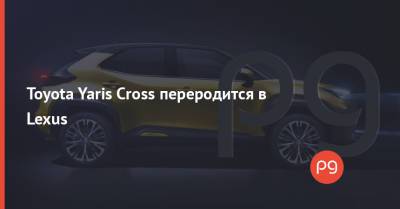 Toyota Yaris Cross переродится в Lexus