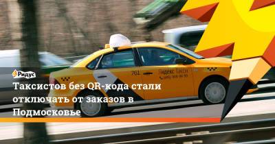 Таксистов без QR-кода стали отключать от заказов в Подмосковье