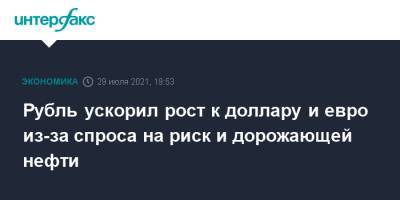 Рубль ускорил рост к доллару и евро из-за спроса на риск и дорожающей нефти