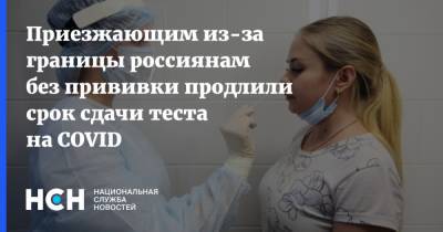 Приезжающим из-за границы россиянам без прививки продлили срок сдачи теста на COVID