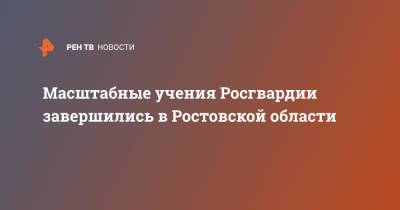 Масштабные учения Росгвардии завершились в Ростовской области