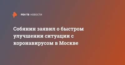 Собянин заявил о быстром улучшении ситуации с коронавирусом в Москве