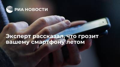 Эксперт рассказал, что грозит вашему смартфону летом