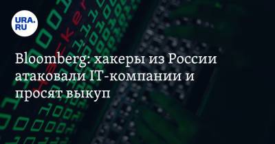 Bloomberg: хакеры из России атаковали IT-компании и просят выкуп