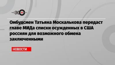 Омбудсмен Татьяна Москалькова передаст главе МИДа списки осужденных в США россиян для возможного обмена заключенными