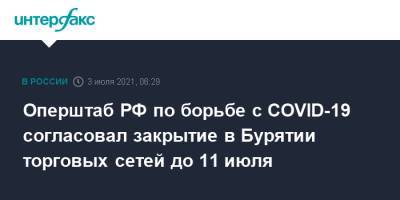 Оперштаб РФ по борьбе с COVID-19 согласовал закрытие в Бурятии торговых сетей до 11 июля