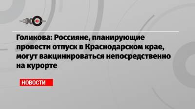 Голикова: Россияне, планирующие провести отпуск в Краснодарском крае, могут вакцинироваться непосредственно на курорте