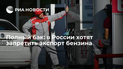 Полный бак: в России хотят запретить экспорт бензина