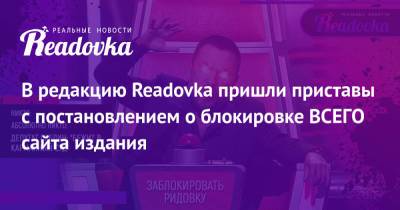 В редакцию Readovka пришли приставы с постановлением о блокировке ВСЕГО сайта издания