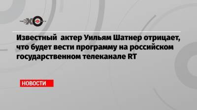 Известный актер Уильям Шатнер отрицает, что будет вести программу на российском государственном телеканале RT