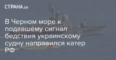 В Черном море к подавшему сигнал бедствия украинскому судну направился катер РФ
