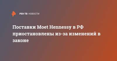 Поставки Moet Hennessy в РФ приостановлены из-за изменений в законе