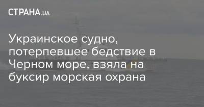 Украинское судно, потерпевшее бедствие в Черном море, взяла на буксир морская охрана