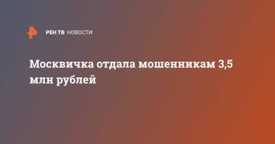 Москвичка отдала мошенникам 3,5 млн рублей
