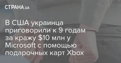 В США украинца приговорили к 9 годам за кражу $10 млн у Microsoft с помощью подарочных карт Xbox