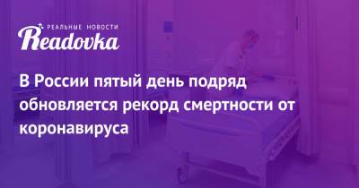 В России пятый день подряд обновляется рекорд смертности от коронавируса