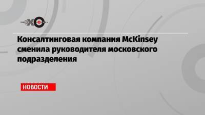 Консалтинговая компания McKinsey сменила руководителя московского подразделения