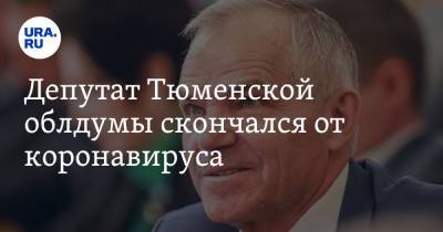 Депутат Тюменской облдумы скончался от коронавируса