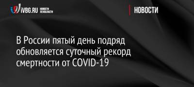 В России пятый день подряд обновляется суточный рекорд смертности от COVID-19