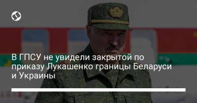 В ГПСУ не увидели закрытой по приказу Лукашенко границы Беларуси и Украины