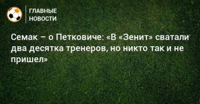 Семак – о Петковиче: «В «Зенит» сватали два десятка тренеров, но никто так и не пришел»
