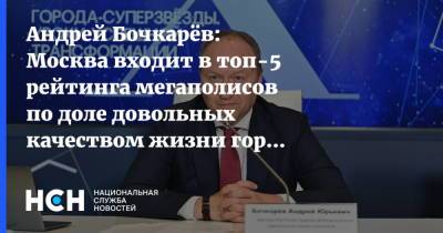 Андрей Бочкарёв: Москва входит в топ-5 рейтинга мегаполисов по доле довольных качеством жизни горожан