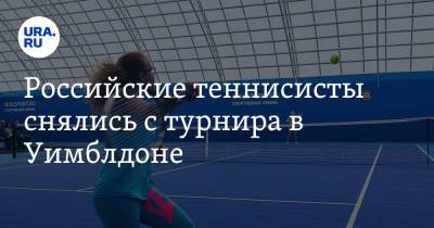 Российские теннисисты снялись с турнира в Уимблдоне