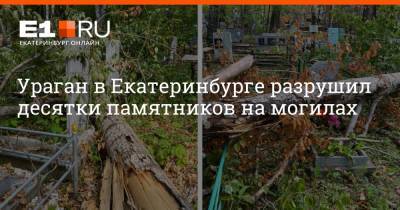 Ураган в Екатеринбурге разрушил десятки памятников на могилах