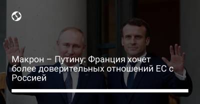 Макрон – Путину: Франция хочет более доверительных отношений ЕС с Россией