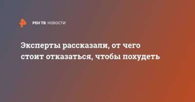 Эксперты рассказали, от чего стоит отказаться, чтобы похудеть