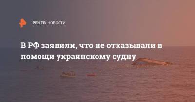 В РФ заявили, что не отказывали в помощи украинскому судну