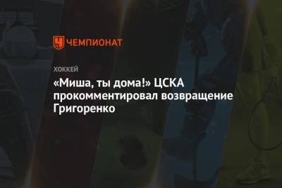 «Миша, ты дома!» ЦСКА прокомментировал возвращение Григоренко